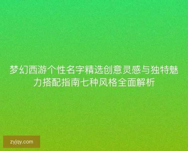 梦幻西游个性名字精选创意灵感与独特魅力搭配指南七种风格全面解析
