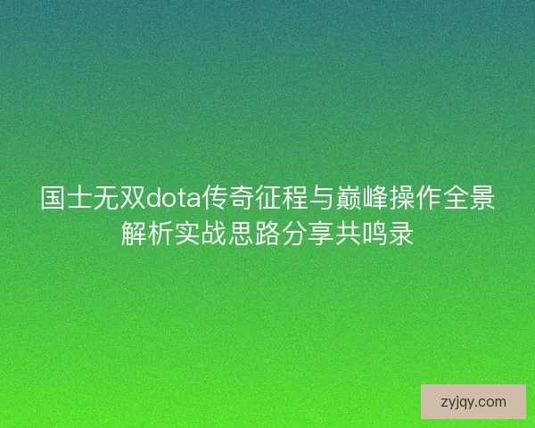 国士无双dota传奇征程与巅峰操作全景解析实战思路分享共鸣录