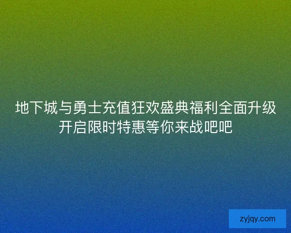 地下城与勇士充值狂欢盛典福利全面升级开启限时特惠等你来战吧吧